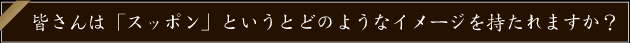 皆さんは「スッポン」というとどのようなイメージを持たれますか？
